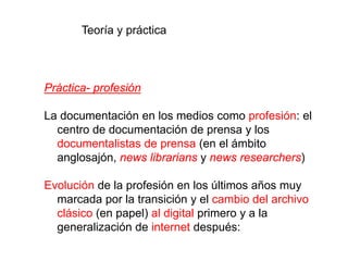 Práctica- profesión
La documentación en los medios como profesión: el
centro de documentación de prensa y los
documentalis...