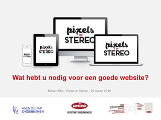 Miriam Elst - Pixels in Stereo - 26 maart 2015
Wat hebt u nodig voor een goede website?
 
