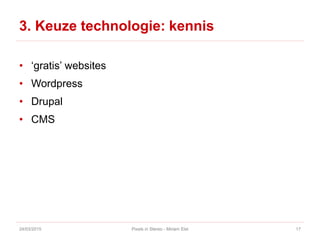 3. Keuze technologie: kennis
• ‘gratis’ websites
• Wordpress
• Drupal
• CMS
24/03/2015 Pixels in Stereo - Miriam Elst 17
 