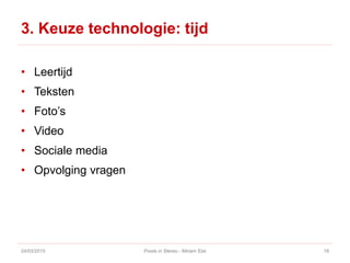 3. Keuze technologie: tijd
• Leertijd
• Teksten
• Foto’s
• Video
• Sociale media
• Opvolging vragen
24/03/2015 Pixels in Stereo - Miriam Elst 18
 