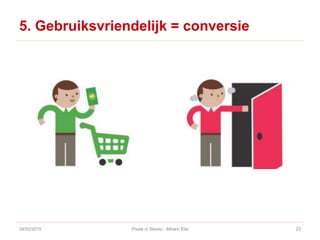 5. Gebruiksvriendelijk = conversie
24/03/2015 Pixels in Stereo - Miriam Elst 23
 