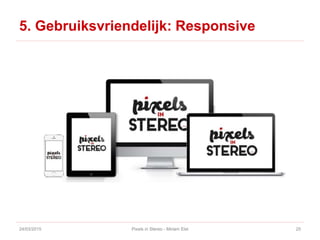 5. Gebruiksvriendelijk: Responsive
24/03/2015 Pixels in Stereo - Miriam Elst 25
 