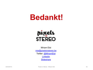 24/03/2015 Pixels in Stereo - Miriam Elst 43
Bedankt!
Miriam Elst
mie@pixelsinstereo.be
Twitter: @MiriamElst
Linkedin
ݺߣshare
 