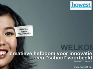 WELKOM
creatieve hefboom voor innovatie
           een “school”voorbeeld
                         Unizo NWVL 17.03.09


                        www.howest.be
 