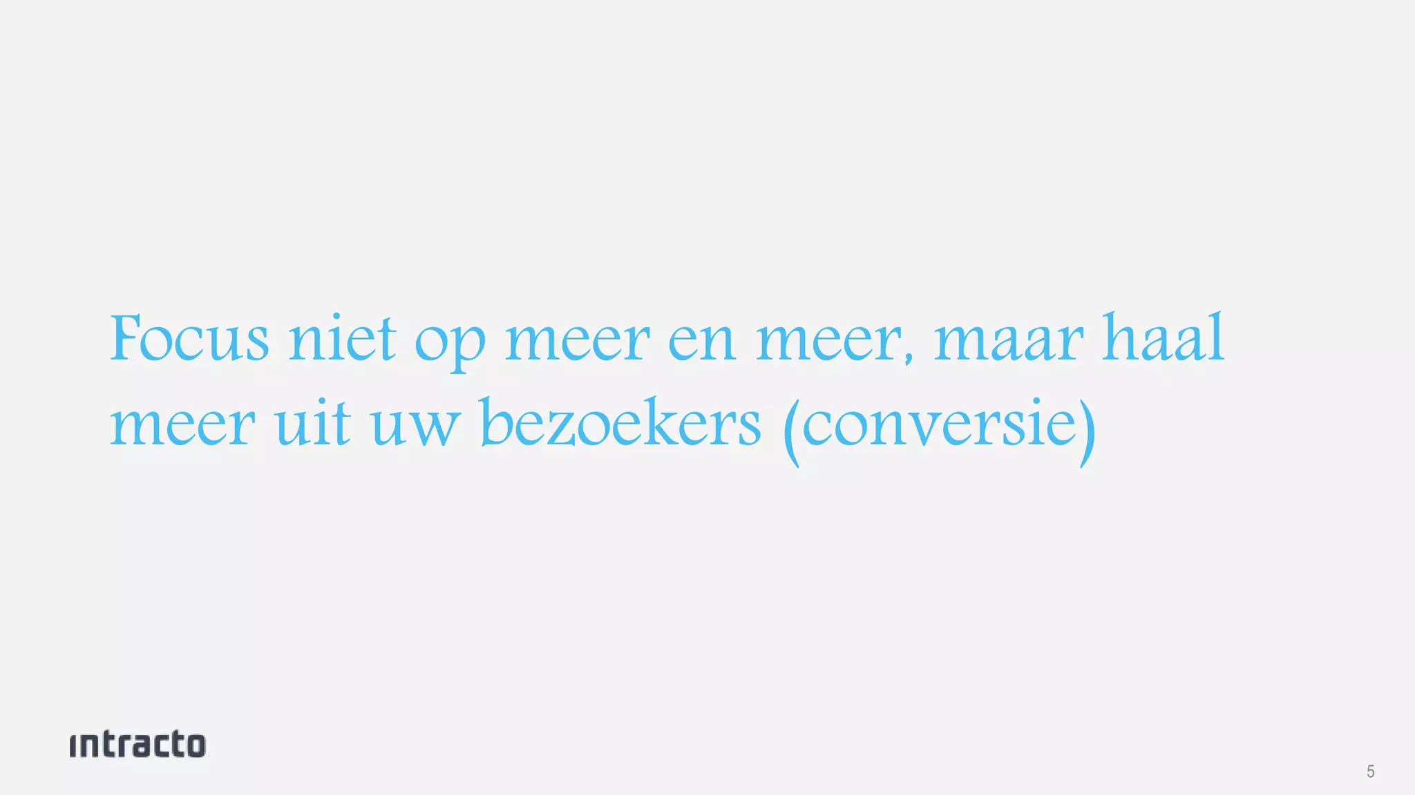 5 
Focus niet op meer en meer, maar haal 
meer uit uw bezoekers (conversie) 
 