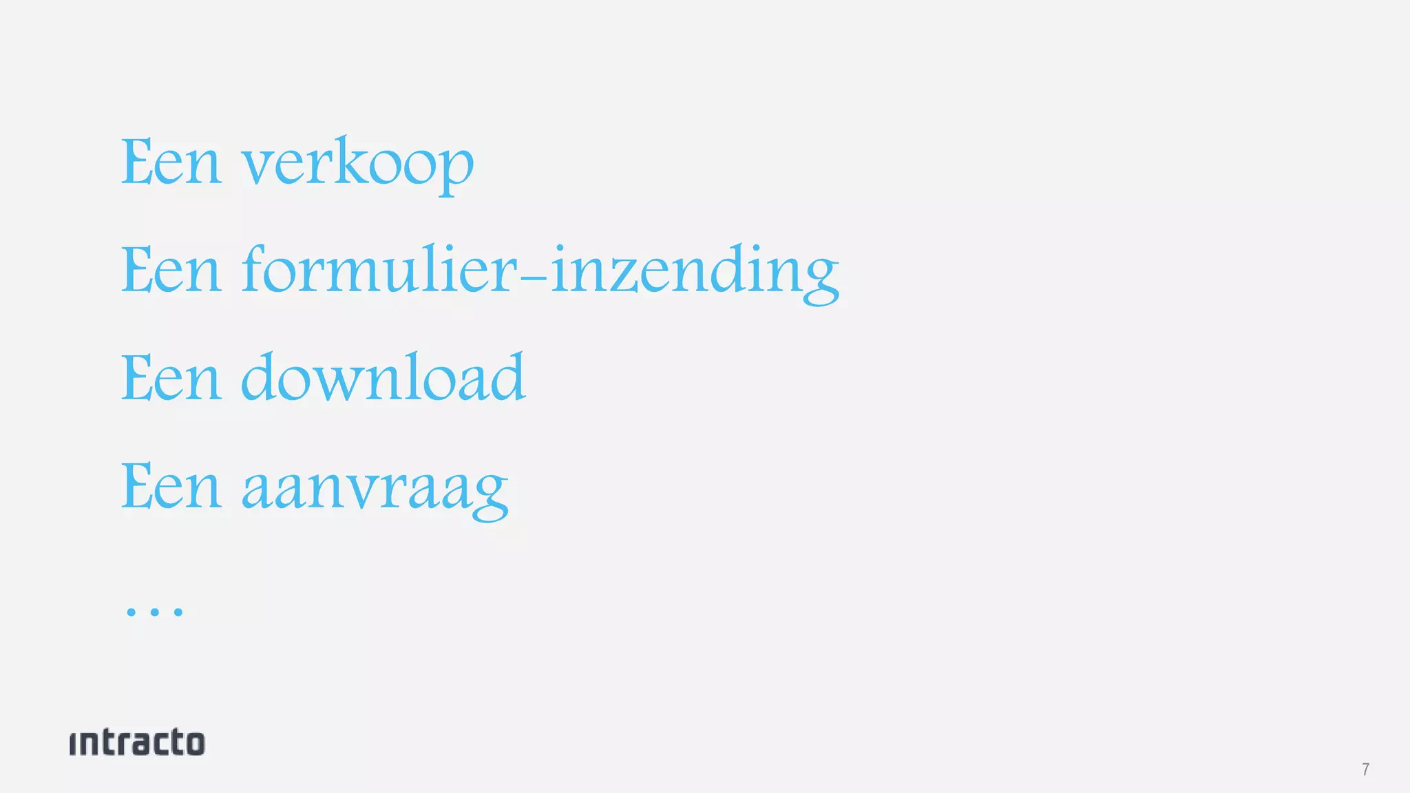 7 
Een verkoop 
Een formulier-inzending 
Een download 
Een aanvraag 
… 
 