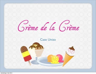 Crème de la Crème
                             Case Unizo




donderdag 3 mei 2012
 