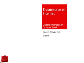 E-commerce en internet Ondernemersdagen Oktober 2009 Béate Vervaecke e-Zen 