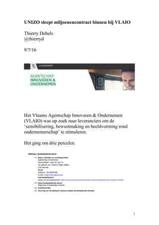UNIZO sleept miljoenencontract binnen bij VLAIO
Thierry Debels
@thierryd
9/7/16
Het Vlaams Agentschap Innoveren & Ondernemen
(VLAIO) was op zoek naar leveranciers om de
‘sensibilisering, bewustmaking en beeldvorming rond
ondernemerschap’ te stimuleren.
Het ging om drie percelen.
1
 