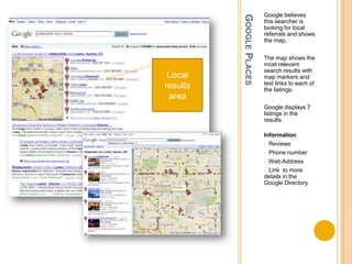 Google PlacesGoogle believes this searcher is looking for local referrals and shows the map. The map shows the most relevant search results with map markers and text links to each of the listings.Google displays 7 listings in the results.Information   Reviews