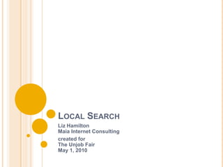Local Search Liz HamiltonMaia Internet Consulting created for The Unjob FairMay 1, 2010 