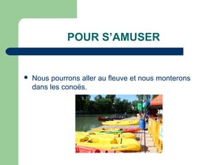 POUR S’AMUSER


   Nous pourrons aller au fleuve et nous monterons
    dans les conoës.
 