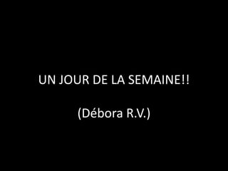 UN JOUR DE LA SEMAINE!!(Débora R.V.) 
