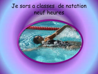 Je sors a classes  de natation neuf heures
