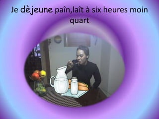 Je dèjeune paîn,laît à six heures moin quart