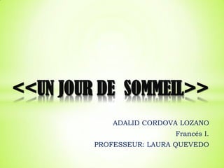 ADALID CORDOVA LOZANO
Francés I.
PROFESSEUR: LAURA QUEVEDO
<<UN JOUR DE SOMMEIL>>
 