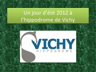 Un jour d’été 2012 à
l’hippodrome de Vichy
 