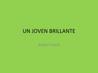UN JOVEN BRILLANTE
Robert Koch
 