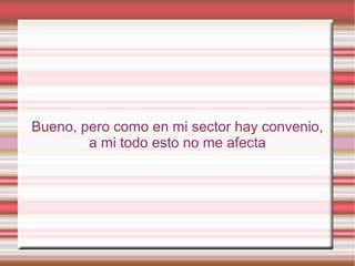 Bueno, pero como en mi sector hay convenio,
a mi todo esto no me afecta
 