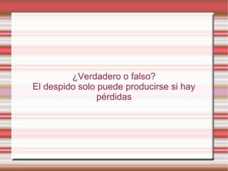 ¿Verdadero o falso?
El despido solo puede producirse si hay
pérdidas
 