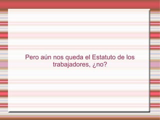 Pero aún nos queda el Estatuto de los
trabajadores, ¿no?
 
