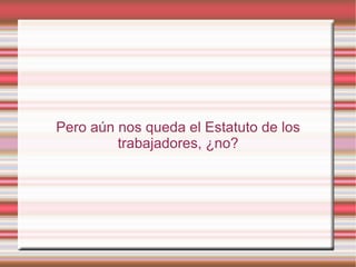 Pero aún nos queda el Estatuto de los
         trabajadores, ¿no?
 