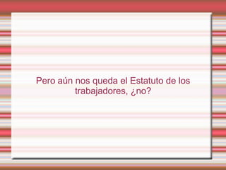 Pero aún nos queda el Estatuto de los
         trabajadores, ¿no?
 