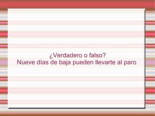 ¿Verdadero o falso?
Nueve días de baja pueden llevarte al paro
 