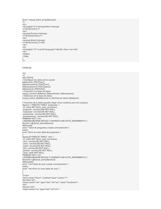 $row = mysql_fetch_array($query2);
?>
<tr>
<td height="2"><strong>Nick:</strong>
<?=$row['nick'];?>
<br>
<strong>Puntos:</strong>
<?=$row['puntos'];?>
<br>
<strong>Nivel:</strong>
<?=$row['nivel'];?></td>
</tr>
<tr>
<td height="2"><a href="preg.php"><< Atras </a></td>
</tr>
</table>
<?php
}
?>


install.php

dijo:
<?
if($_POST){
// Configura los datos de tu cuenta
$dbhost=$_POST['ser'];
$dbusername=$_POST['us'];
$dbuserpass=$_POST['pass'];
$dbname=$_POST['bd'];
// Conexión a la base de datos
mysql_connect ($dbhost, $dbusername, $dbuserpass);
// Seleccion de la base de datos
mysql_select_db($dbname) or die('Cannot select database');

// Creacion de la tabla (puedes elegir otros nombres para los campos)
$query = 'CREATE TABLE `preguntas` (
`id` int(4) NOT NULL auto_increment,
`pregunta` varchar(300) NOT NULL,
`respuesta` varchar(30) NOT NULL,
`puntosmas` varchar(30) NOT NULL,
`puntosmenos` varchar(30) NOT NULL,
PRIMARY KEY (`id`)
) ENGINE=MyISAM DEFAULT CHARSET=utf8 AUTO_INCREMENT=4 ;';
$result = @mysql_query($query);
if($result){
echo "Tabal de preguntas creada correctamente.";
}else{
echo "Error al crear tabla de preguntas.";
}
$query2='CREATE TABLE `user` (
`id` int(4) NOT NULL auto_increment,
`nick` varchar(30) NOT NULL,
`clave` varchar(30) NOT NULL,
`email` varchar(30) NOT NULL,
`site` varchar(30) NOT NULL,
`puntos` varchar(30) NOT NULL,
`nivel` int(4) NOT NULL,
PRIMARY KEY (`id`)
) ENGINE=MyISAM DEFAULT CHARSET=utf8 AUTO_INCREMENT=5 ;';
$result2 = @mysql_query($query2);
if($result2){
echo "<br>Tabal de user creada correctamente.";
}else{
echo "<br>Error al crear tabla de user.";
}
}
?><br>
<form name="form1" method="post" action="">
Servidor:<br>
<input name="ser" type="text" id="ser" value="localhost">
<br>
Usuario:<br>
<input name="us" type="text" id="us">
 