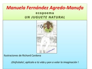 Manuela Fernández Agredo-ManufaecopoemaUN JUGUETE NATURAL   Ilustraciones de Richard Cardona   ¡Disfrútalo!, aplícalo a tú vida y pon a volar la imaginación ! 