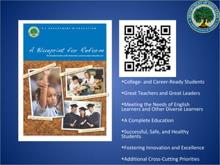 •College- and Career-Ready Students

•Great Teachers and Great Leaders

•Meeting the Needs of English
Learners and Other Diverse Learners

•A Complete Education

•Successful, Safe, and Healthy
Students

•Fostering Innovation and Excellence

•Additional Cross-Cutting Priorities
 