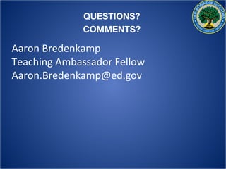 QUESTIONS?
             COMMENTS?

Aaron Bredenkamp
Teaching Ambassador Fellow
Aaron.Bredenkamp@ed.gov
 