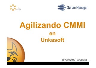Agilizando CMMI
                                                 en
                                               Unkasoft


                                                                 30 Abril 2010 - A Coruña
Unkasoft Advergaming – http://unkasoft.com   Universidad Rey Juan Carlos - Diciembre 2009
 