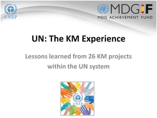 UN: The KM Experience
Lessons learned from 26 KM projects
       within the UN system
 