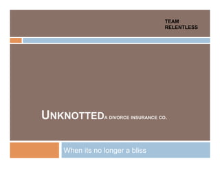 TEAM
                                     RELENTLESS




UNKNOTTED      A DIVORCE INSURANCE CO.




   When its no longer a bliss
 