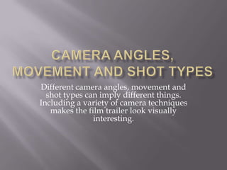 Different camera angles, movement and
shot types can imply different things.
Including a variety of camera techniques
makes the film trailer look visually
interesting.
 