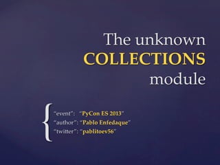 The  unknown  
COLLECTIONS	
module	

{

“event”:      “PyCon  ES  2013”	
“author”:  “Pablo  Enfedaque”	
“twi2er”:  “pablitoev56”	

 