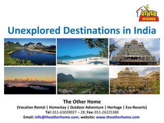 Unexplored Destinations in India
The Other Home
(Vacation Rental | Homestay | Outdoor Adventure | Heritage | Eco-Resorts)
Tel: 011-65028027 – 28; Fax: 011-26225380
Email: info@theotherhome.com; website: www.theotherhome.com
 