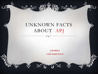 UNKNOWN FACTS
ABOUT APJ
S.SUPRIYA
2 ND YEAR ECE-D
 
