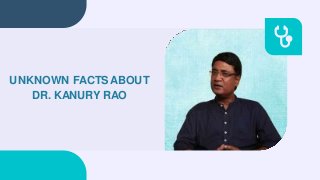 UNKNOWN FACTS ABOUT
DR. KANURY RAO
 