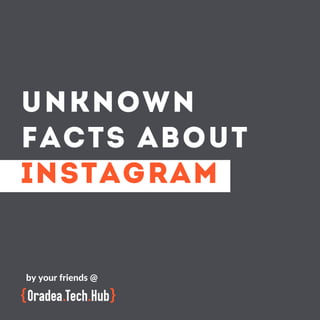 UNKNOWN
FACTS ABOUT
INSTAGRAM
by your friends @
 