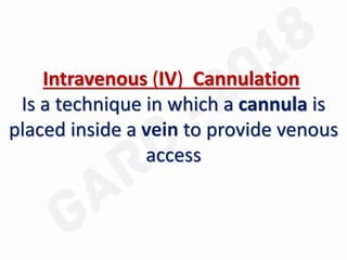 Intravenous (IV) Cannulation
Is a technique in which a cannula is
placed inside a vein to provide venous
access
 