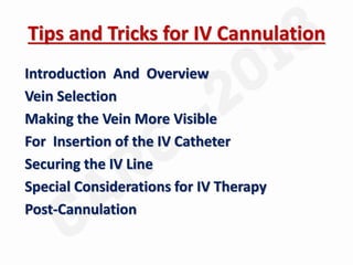 Tips and Tricks for IV Cannulation
Introduction And Overview
Vein Selection
Making the Vein More Visible
For Insertion of the IV Catheter
Securing the IV Line
Special Considerations for IV Therapy
Post-Cannulation
 