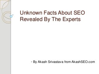 Unknown Facts About SEO
Revealed By The Experts
- By Akash Srivastava from AkashSEO.com
 