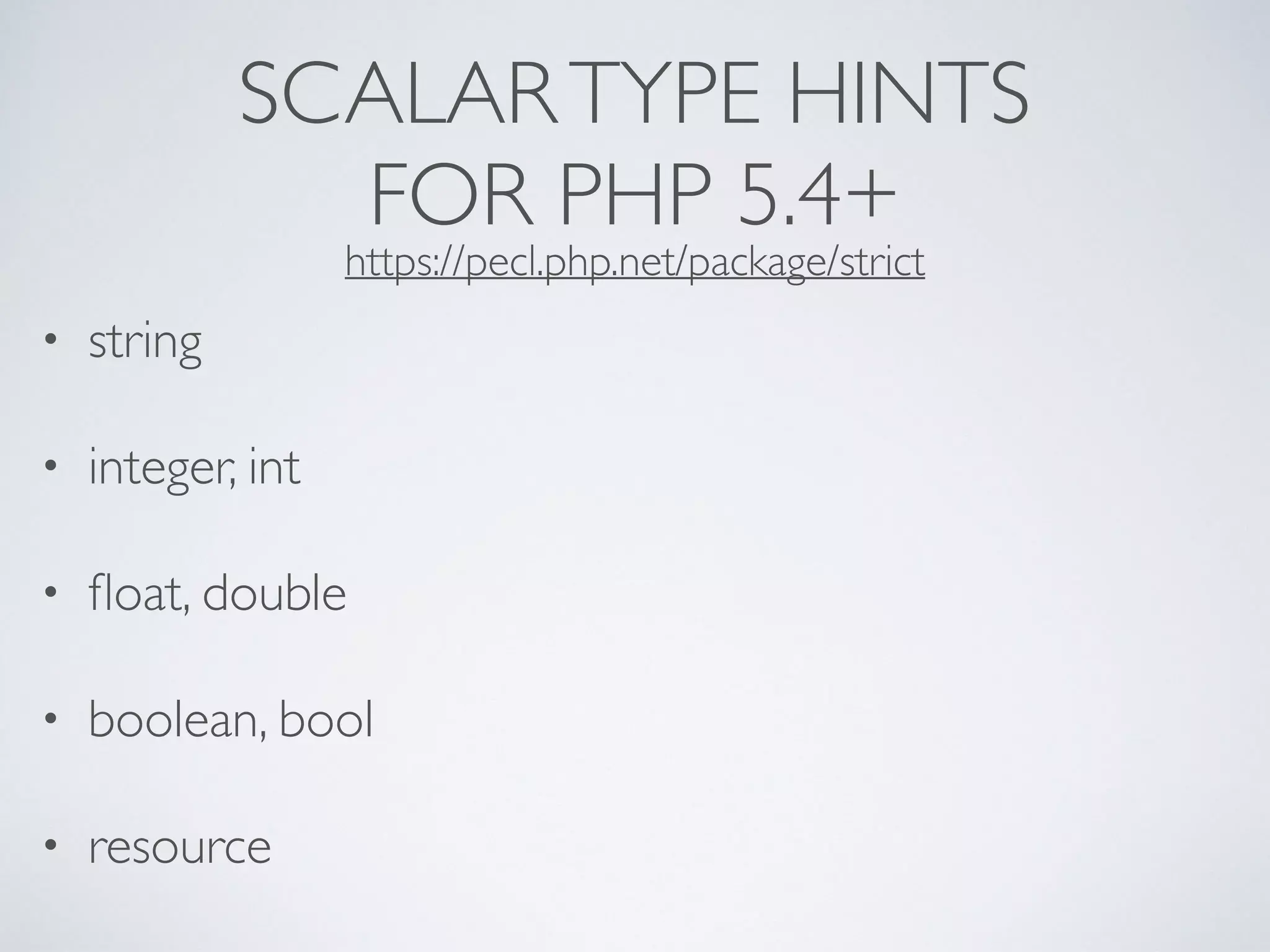 SCALARTYPE HINTS
FOR PHP 5.4+
• string
• integer, int
• ﬂoat, double
• boolean, bool
• resource
https://pecl.php.net/package/strict
 