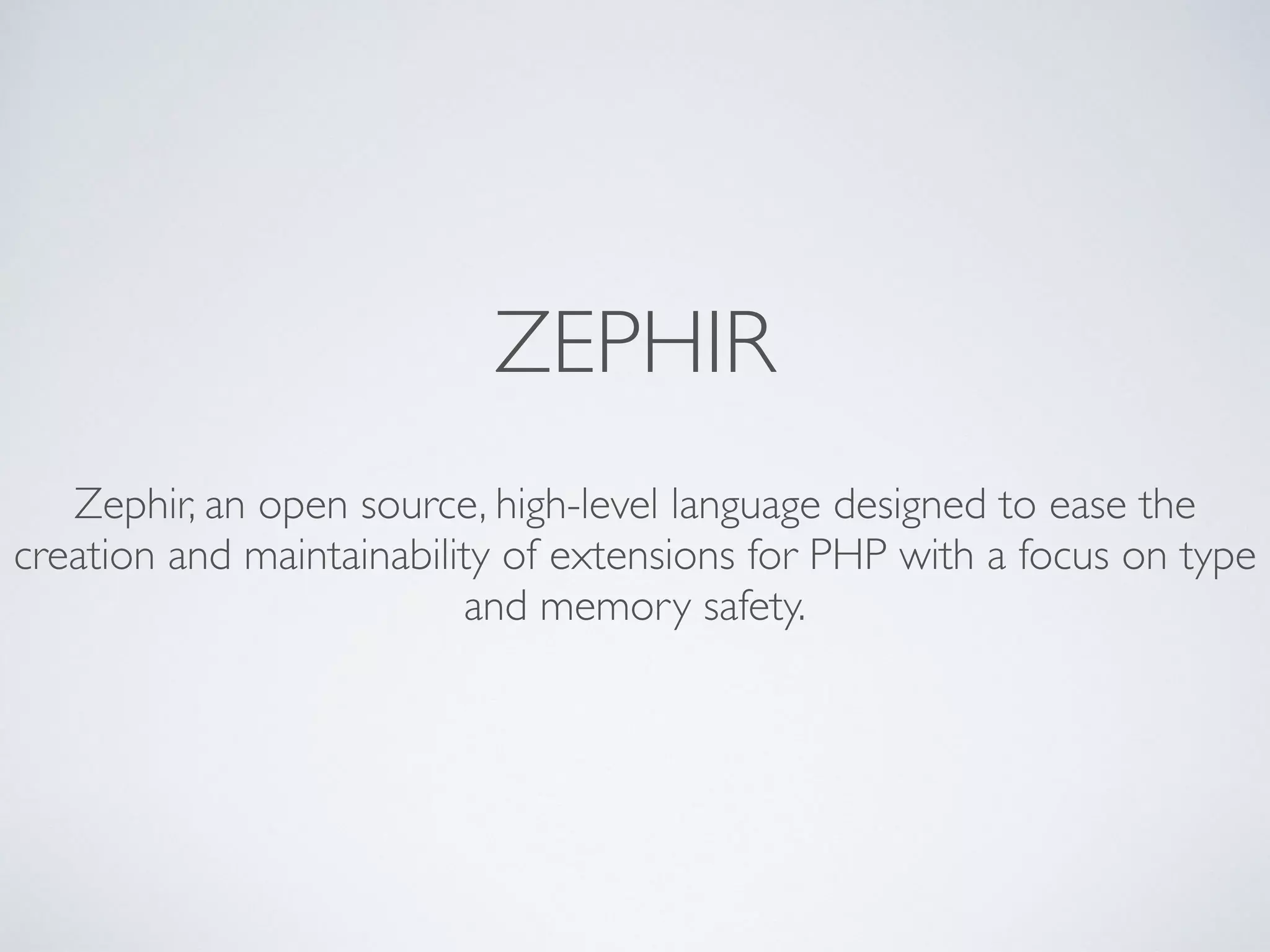 ZEPHIR
Zephir, an open source, high-level language designed to ease the
creation and maintainability of extensions for PHP with a focus on type
and memory safety.
 