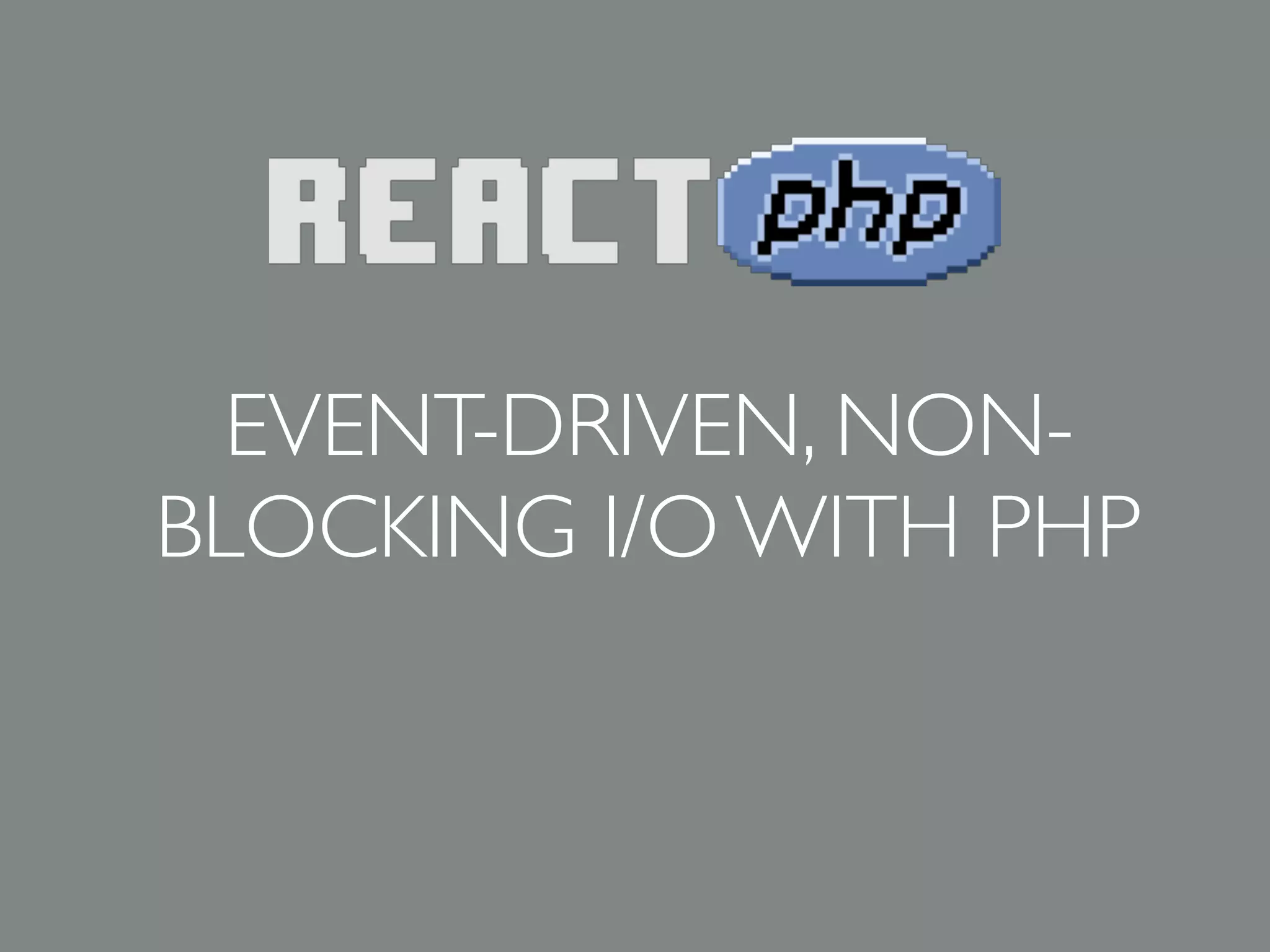 EVENT-DRIVEN, NON-
BLOCKING I/O WITH PHP
 