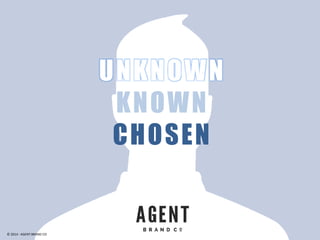UNKNOWN
KNOWN
CHOSEN
© 2014 - AGENT BRAND CO
 