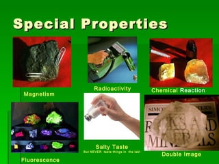 Special Properties Magnetism Radioactivity Chemical  Reaction Fluorescence Salty Taste But NEVER  taste things in  the lab! Double Image 