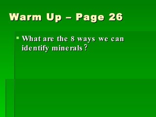 Warm Up – Page 26 What are the 8 ways we can identify minerals? 